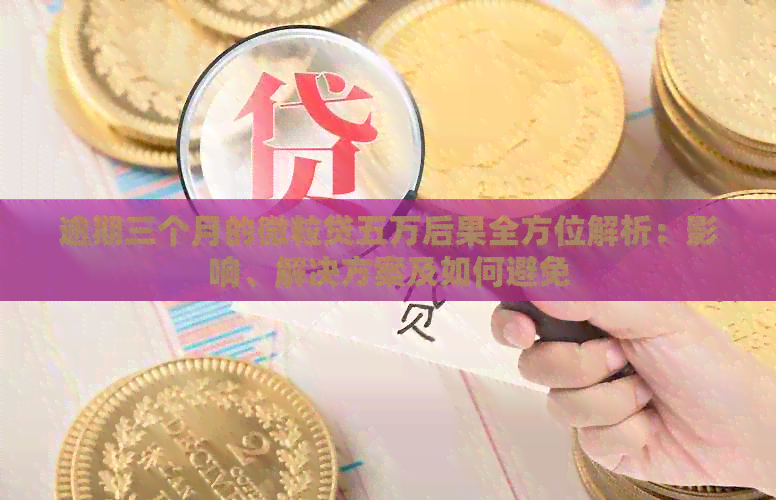 逾期三个月的微粒贷五万后果全方位解析：影响、解决方案及如何避免