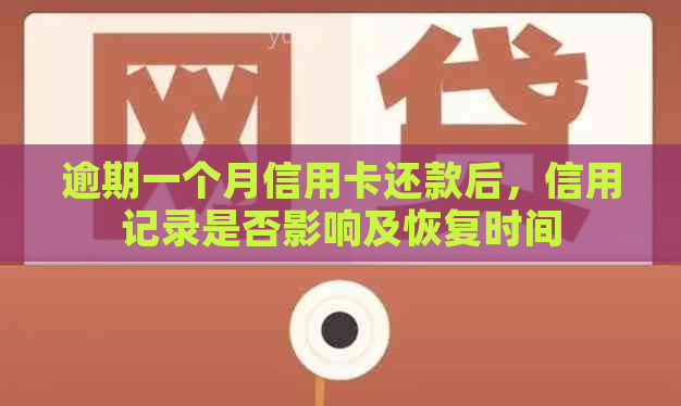 逾期一个月信用卡还款后，信用记录是否影响及恢复时间