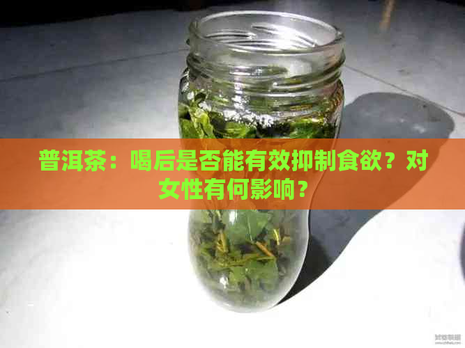 普洱茶：喝后是否能有效抑制食欲？对女性有何影响？