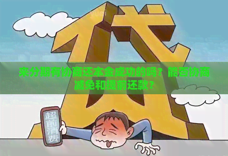 来分期有协商还本金成功的吗？能否协商减免和提前还款？