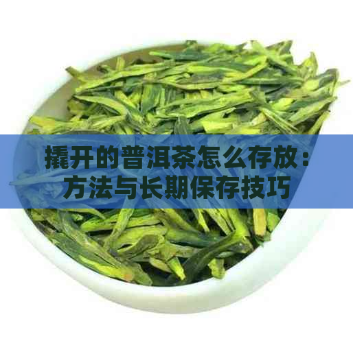 撬开的普洱茶怎么存放：方法与长期保存技巧