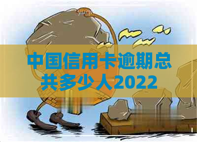 中国信用卡逾期总共多少人2022