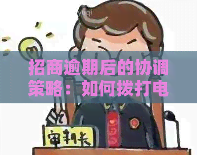 招商逾期后的协调策略：如何拨打电话进行有效协商并解决相关问题