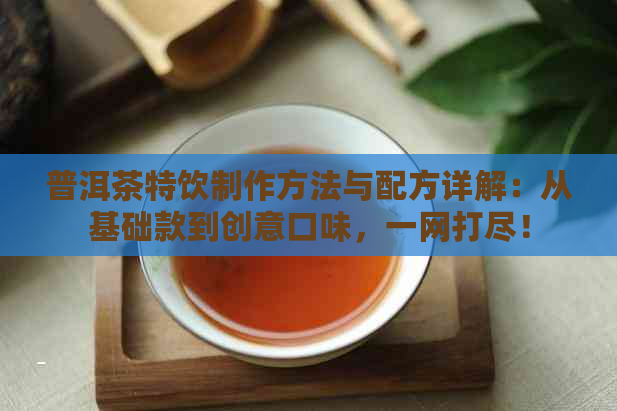 普洱茶特饮制作方法与配方详解：从基础款到创意口味，一网打尽！