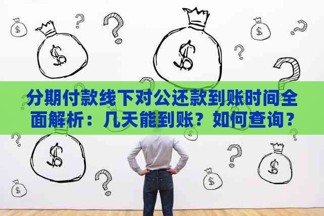 分期付款线下对公还款到账时间全面解析：几天能到账？如何查询？