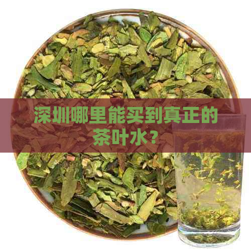 深圳哪里能买到真正的茶叶水？