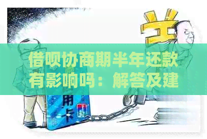 借呗协商期半年还款有影响吗：解答及建议