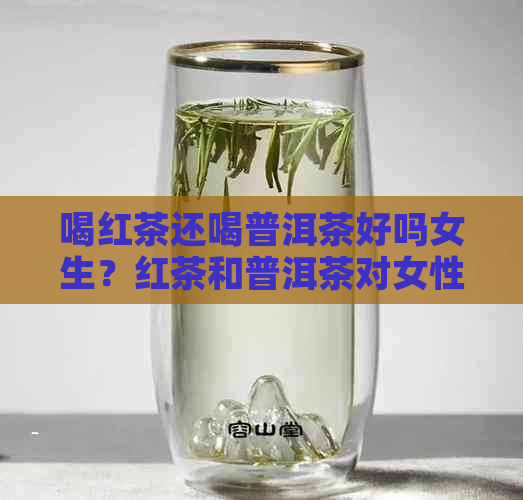 喝红茶还喝普洱茶好吗女生？红茶和普洱茶对女性哪个更合适？