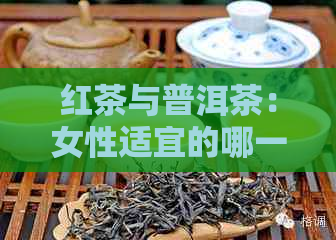 红茶与普洱茶：女性适宜的哪一种？比较功效、口感和适用场景