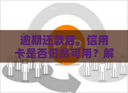 逾期还款后，信用卡是否仍然可用？解答疑惑并探讨解决方案