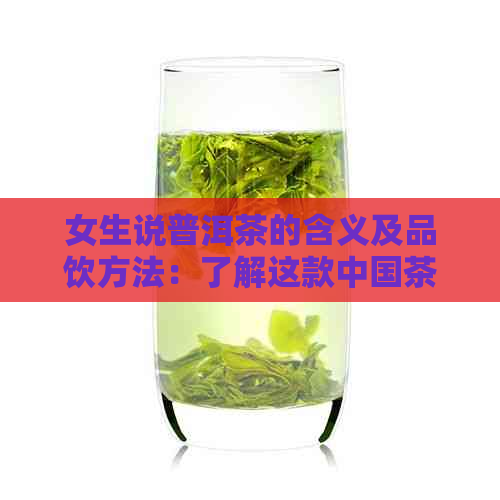 女生说普洱茶的含义及品饮方法：了解这款中国茶的文化背景和冲泡技巧