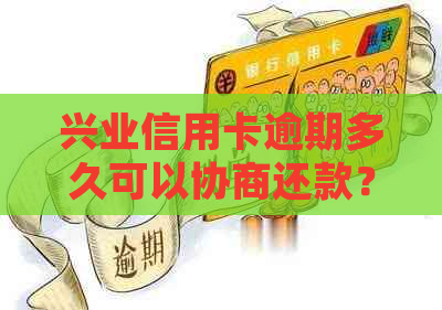 兴业信用卡逾期多久可以协商还款？2021年新法规解读与应对策略