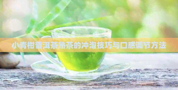 小青柑普洱茶熟茶的冲泡技巧与口感调节方法