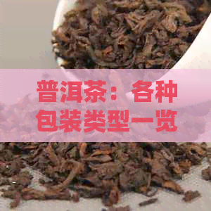 普洱茶：各种包装类型一览，助您轻松挑选最合适的茶品