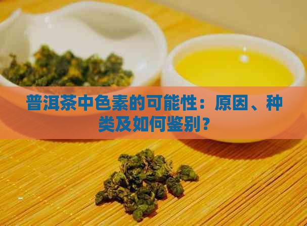 普洱茶中色素的可能性：原因、种类及如何鉴别？