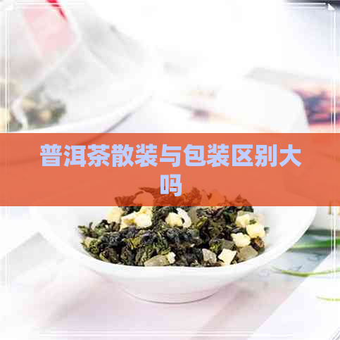 普洱茶散装与包装区别大吗