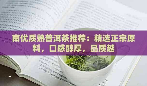 南优质熟普洱茶推荐：精选正宗原料，口感醇厚，品质越