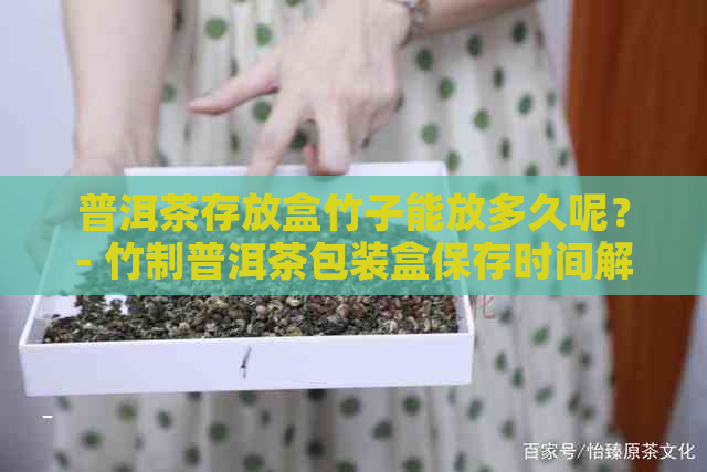 普洱茶存放盒竹子能放多久呢？- 竹制普洱茶包装盒保存时间解析