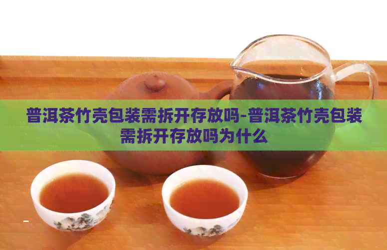 普洱茶竹壳包装需拆开存放吗-普洱茶竹壳包装需拆开存放吗为什么