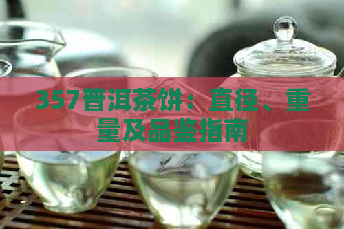 357普洱茶饼：直径、重量及品鉴指南