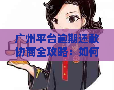 广州平台逾期还款协商全攻略：如何有效处理逾期问题并达成还款计划