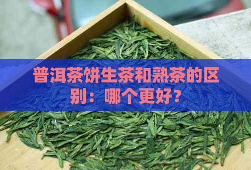 普洱茶饼生茶和熟茶的区别：哪个更好？