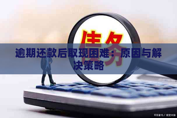 逾期还款后取现困难：原因与解决策略