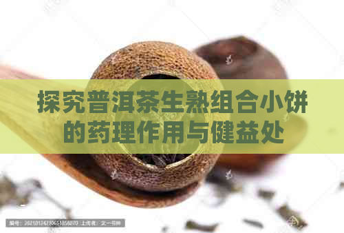 探究普洱茶生熟组合小饼的药理作用与健益处