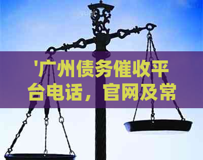 '广州债务平台电话，官网及常见联系方式一览'