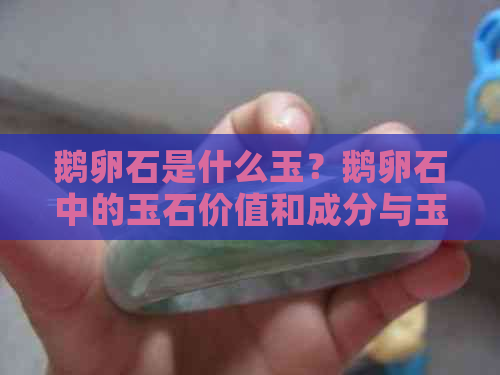 鹅卵石是什么玉？鹅卵石中的玉石价值和成分与玉石有何区别？