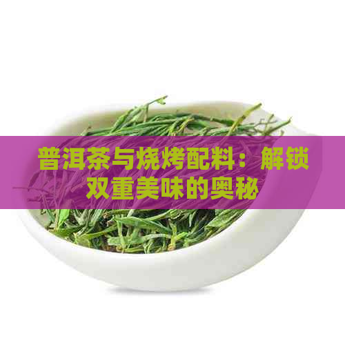 普洱茶与烧烤配料：解锁双重美味的奥秘