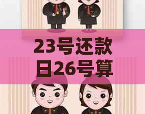 23号还款日26号算逾期吗？为什么这个时间不能还款？