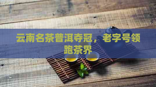 云南名茶普洱夺冠，老字号领跑茶界