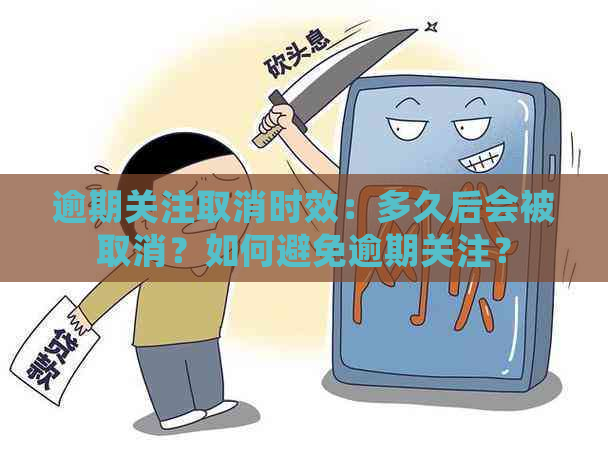 逾期关注取消时效：多久后会被取消？如何避免逾期关注？