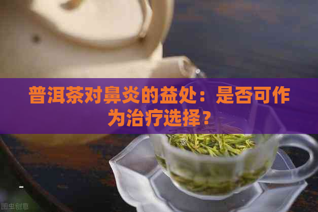 普洱茶对鼻炎的益处：是否可作为治疗选择？