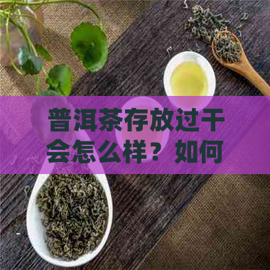 普洱茶存放过干会怎么样？如何避免死茶？