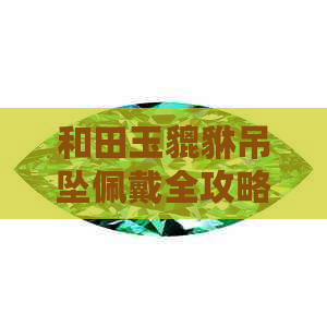 和田玉貔貅吊坠佩戴全攻略：注意事项、禁忌与维护技巧一应俱全