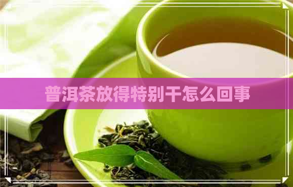 普洱茶放得特别干怎么回事