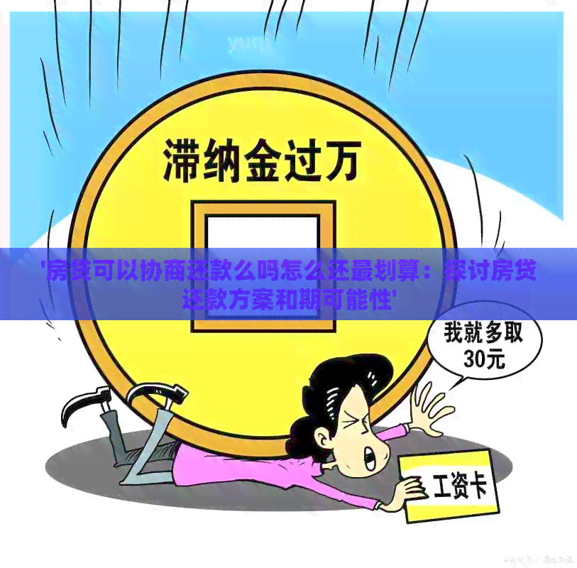 '房贷可以协商还款么吗怎么还最划算：探讨房贷还款方案和期可能性'