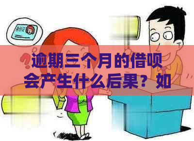 逾期三个月的借呗会产生什么后果？如何解决并避免类似问题在未来发生？