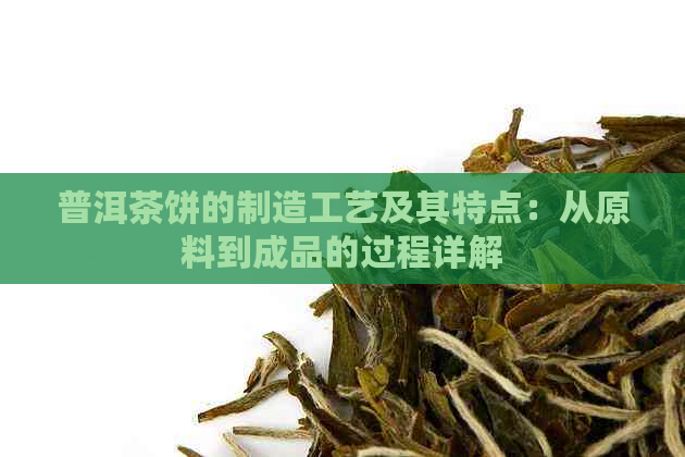 普洱茶饼的制造工艺及其特点：从原料到成品的过程详解