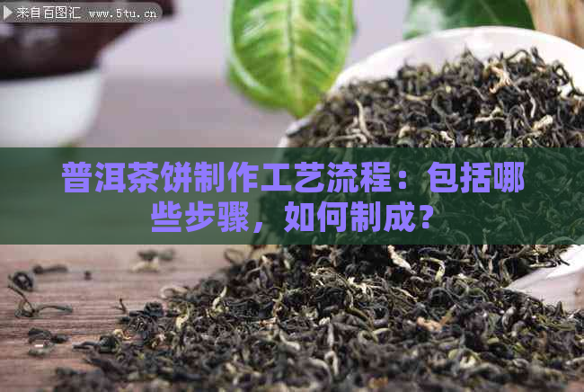 普洱茶饼制作工艺流程：包括哪些步骤，如何制成？