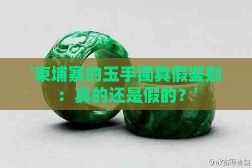 '柬埔寨的玉手镯真假鉴别：真的还是假的？'