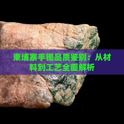 柬埔寨手镯品质鉴别：从材料到工艺全面解析