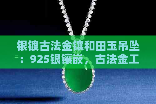 银镀古法金镶和田玉吊坠：925银镶嵌，古法金工艺，电镀三层18k金。