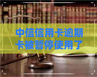 中信信用卡逾期卡被暂停使用了