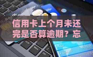 信用卡上个月未还完是否算逾期？忘记还款会产生什么后果？