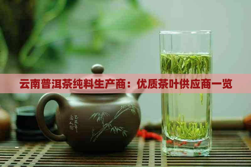 云南普洱茶纯料生产商：优质茶叶供应商一览