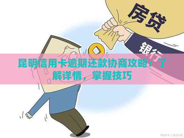 昆明信用卡逾期还款协商攻略：了解详情，掌握技巧