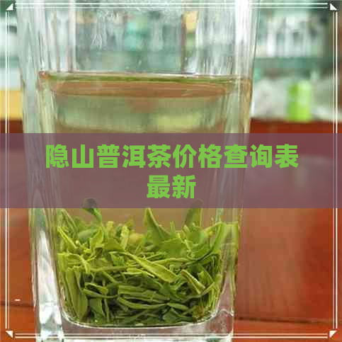 隐山普洱茶价格查询表最新